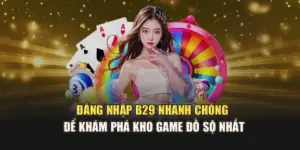 Đăng Nhập B29 Nhanh Chóng Để Khám Phá Kho Game Đồ Sộ Nhất